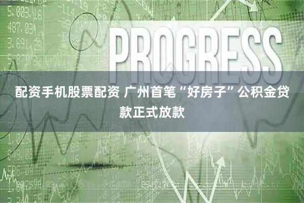 配资手机股票配资 广州首笔“好房子”公积金贷款正式放款